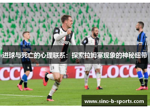 进球与死亡的心理联系:探索拉姆塞现象的神秘纽带 进球与死亡的心理联系:探索拉姆塞现象的神秘纽带