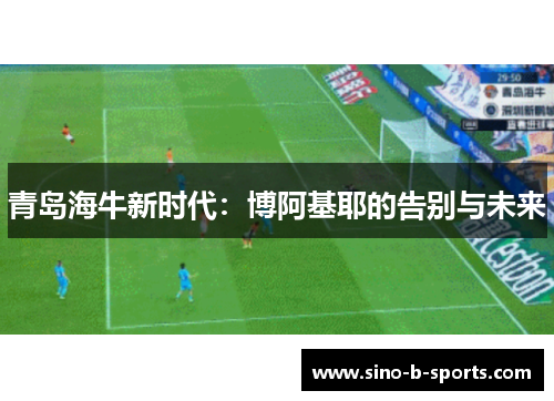 青岛海牛新时代：博阿基耶的告别与未来