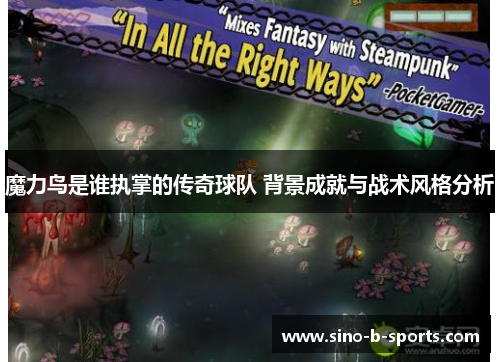 魔力鸟是谁执掌的传奇球队 背景成就与战术风格分析