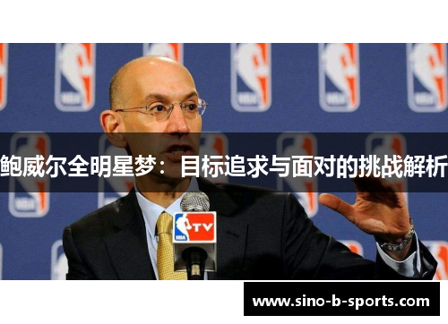 鲍威尔全明星梦:目标追求与面对的挑战解析 鲍威尔全明星梦:目标追求与面对的挑战解析