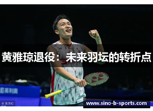 黄雅琼退役：未来羽坛的转折点