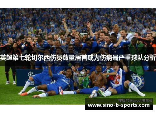 英超第七轮切尔西伤员数量居首成为伤病最严重球队分析 英超第七轮切尔西伤员数量居首成为伤病最严重球队分析