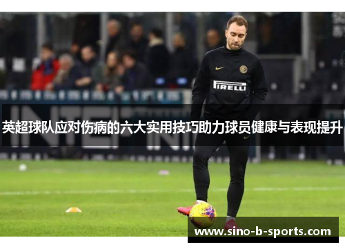 英超球队应对伤病的六大实用技巧助力球员健康与表现提升
