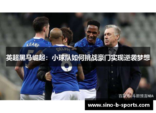 英超黑马崛起：小球队如何挑战豪门实现逆袭梦想