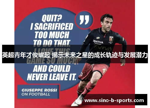 英超青年才俊崛起 揭示未来之星的成长轨迹与发展潜力