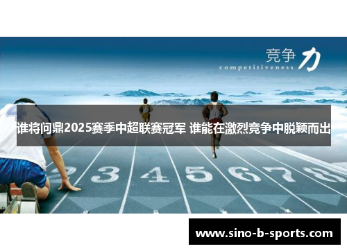 谁将问鼎2025赛季中超联赛冠军 谁能在激烈竞争中脱颖而出