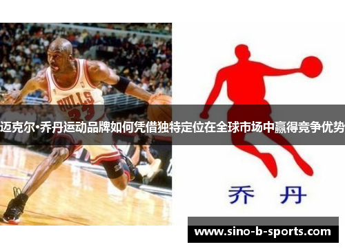 迈克尔·乔丹运动品牌如何凭借独特定位在全球市场中赢得竞争优势