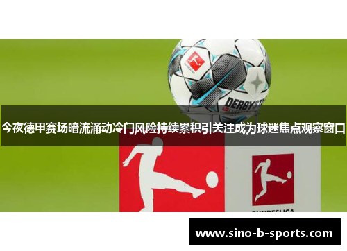 今夜德甲赛场暗流涌动冷门风险持续累积引关注成为球迷焦点观察窗口 今夜德甲赛场暗流涌动冷门风险持续累积引关注成为球迷焦点观察窗口