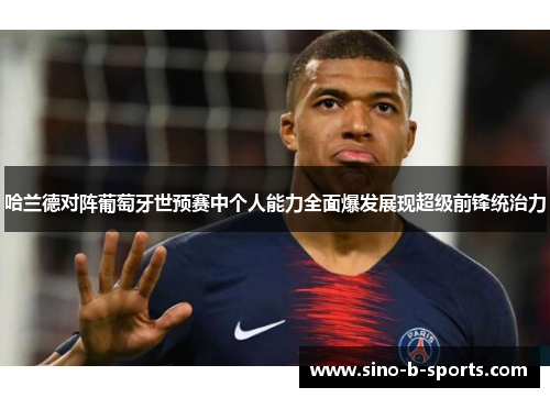 哈兰德对阵葡萄牙世预赛中个人能力全面爆发展现超级前锋统治力 哈兰德对阵葡萄牙世预赛中个人能力全面爆发展现超级前锋统治力