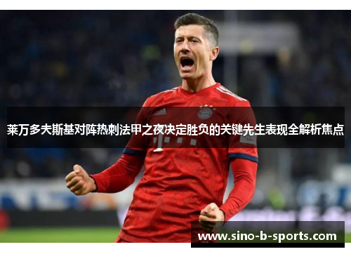 莱万多夫斯基对阵热刺法甲之夜决定胜负的关键先生表现全解析焦点 莱万多夫斯基对阵热刺法甲之夜决定胜负的关键先生表现全解析焦点