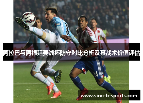 阿拉巴与阿根廷美洲杯防守对比分析及其战术价值评估 阿拉巴与阿根廷美洲杯防守对比分析及其战术价值评估