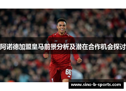 阿诺德加盟皇马前景分析及潜在合作机会探讨