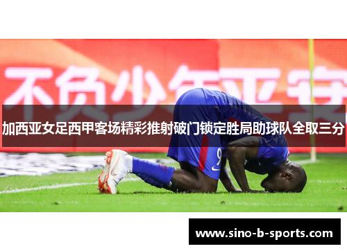 加西亚女足西甲客场精彩推射破门锁定胜局助球队全取三分 加西亚女足西甲客场精彩推射破门锁定胜局助球队全取三分
