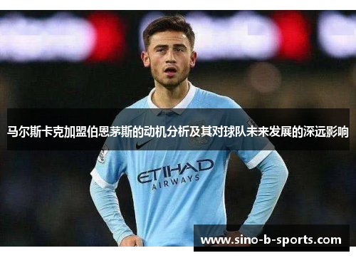 马尔斯卡克加盟伯恩茅斯的动机分析及其对球队未来发展的深远影响