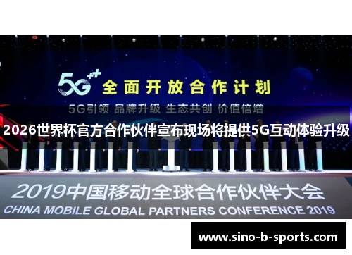 2026世界杯官方合作伙伴宣布现场将提供5G互动体验升级